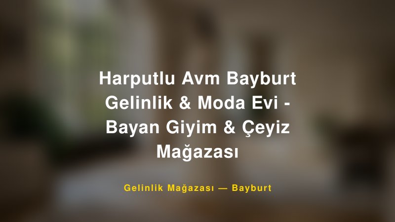 Harputlu Avm Bayburt Gelinlik & Moda Evi - Bayan Giyim & Çeyiz Mağazası — Bayburt Kır Düğünü Mekanı Rehberi