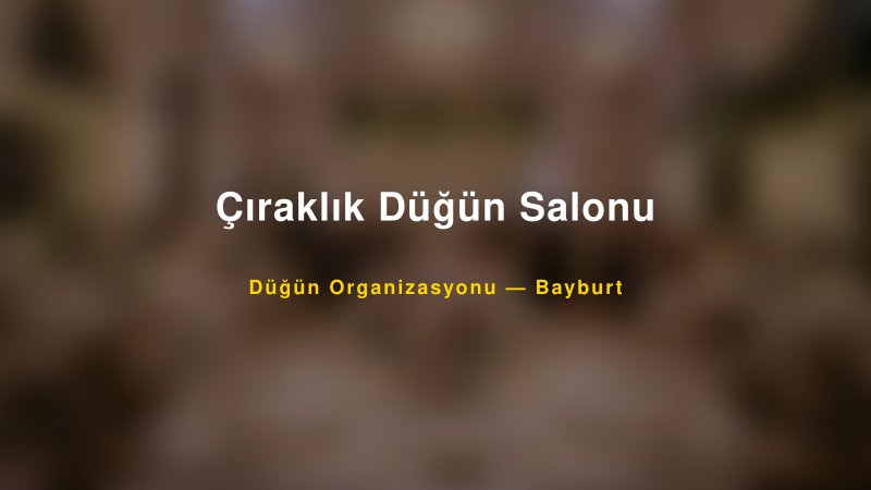 Çıraklık Düğün Salonu — Bayburt Kır Düğünü Mekanı Rehberi