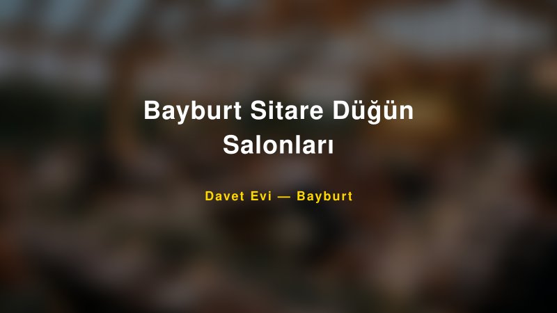 Bayburt Sitare Düğün Salonları Nişan ve Davet Organizasyonu İpuçları